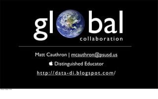 gl bal            collaboration

                          Matt Cauthron | mcauthron@psusd.us
                                Distinguished Educator
                          http://data-di.blogspot.com/

Monday, October 4, 2010                                        1
 