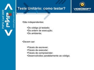 Teste Unitário: como testar? São independentes: Do código já testado; Da ordem de execução; Do ambiente; Devem ser: Fáceis de escrever; Fáceis de executar; Fáceis de compreender; Desenvolvidos paralelamente ao código; 