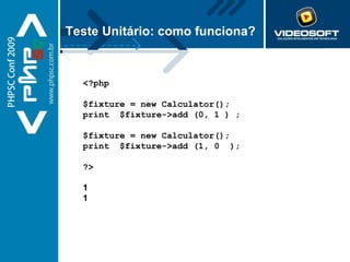 Teste Unitário: como funciona? <?php  $fixture = new Calculator(); print  $fixture->add (0, 1 ) ;  $fixture = new Calculator(); print  $fixture->add (1, 0  );  ?> 1 1 