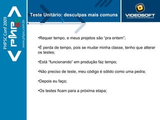 Teste Unitário: desculpas mais comuns Requer tempo, e meus projetos são “pra ontem”; É perda de tempo, pois se mudar minha classe, tenho que alterar os testes; Está “funcionando” em produção faz tempo; Não preciso de teste, meu código é sólido como uma pedra; Depois eu faço; Os testes ficam para a próxima etapa; 