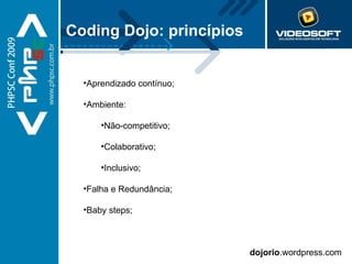 Aprendizado contínuo; Ambiente: Não-competitivo; Colaborativo; Inclusivo; Falha e Redundância; Baby steps; dojorio .wordpress.com Coding Dojo: princípios 