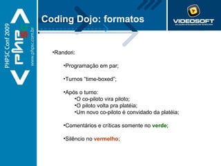 Randori: Programação em par; Turnos “time-boxed”; Após o turno: O co-piloto vira piloto; O piloto volta pra platéia; Um novo co-piloto é convidado da platéia; Comentários e críticas somente no  verde ; Silêncio no  vermelho ; Coding Dojo: formatos 
