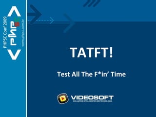 TATFT! Test All The F*in’ Time 