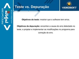 Teste vs. Depuração Objetivos do teste:  mostrar que o software tem erros.   Objetivos da depuração:  encontrar a causa do erro detectado no teste, e projetar e implementar as modificações no programa para correção do erro. 