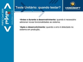 Teste Unitário: quando testar? Antes e durante o desenvolvimento:  quando é necessário adicionar novas funcionalidades ao sistema; Após o desenvolvimento:  quando o erro é detectado no sistema em produção; 