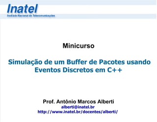 Minicurso   Simulação de um Buffer de Pacotes usando Eventos Discretos em C++ Prof. Antônio Marcos Alberti [email_address]   http://www.inatel.br/docentes/alberti/   