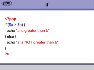 if

<?php
if ($a > $b) {
    echo "a is greater than b";
} else {
    echo "a is NOT greater than b";
}
?>
 