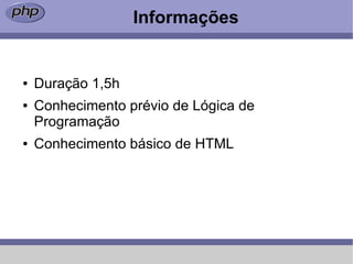 Informações


●   Duração 1,5h
●   Conhecimento prévio de Lógica de
    Programação
●   Conhecimento básico de HTML
 