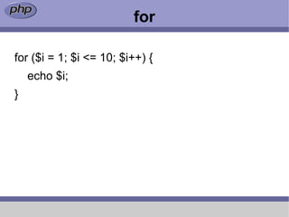for

for ($i = 1; $i <= 10; $i++) {
    echo $i;
}
 