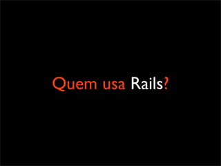 Quem usa Rails?
 