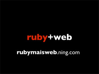 ruby+web
rubymaisweb.ning.com
 