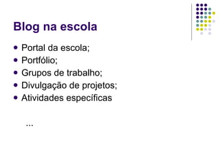 Blog na escola Portal da escola; Portfólio; Grupos de trabalho; Divulgação de projetos; Atividades específicas ... 