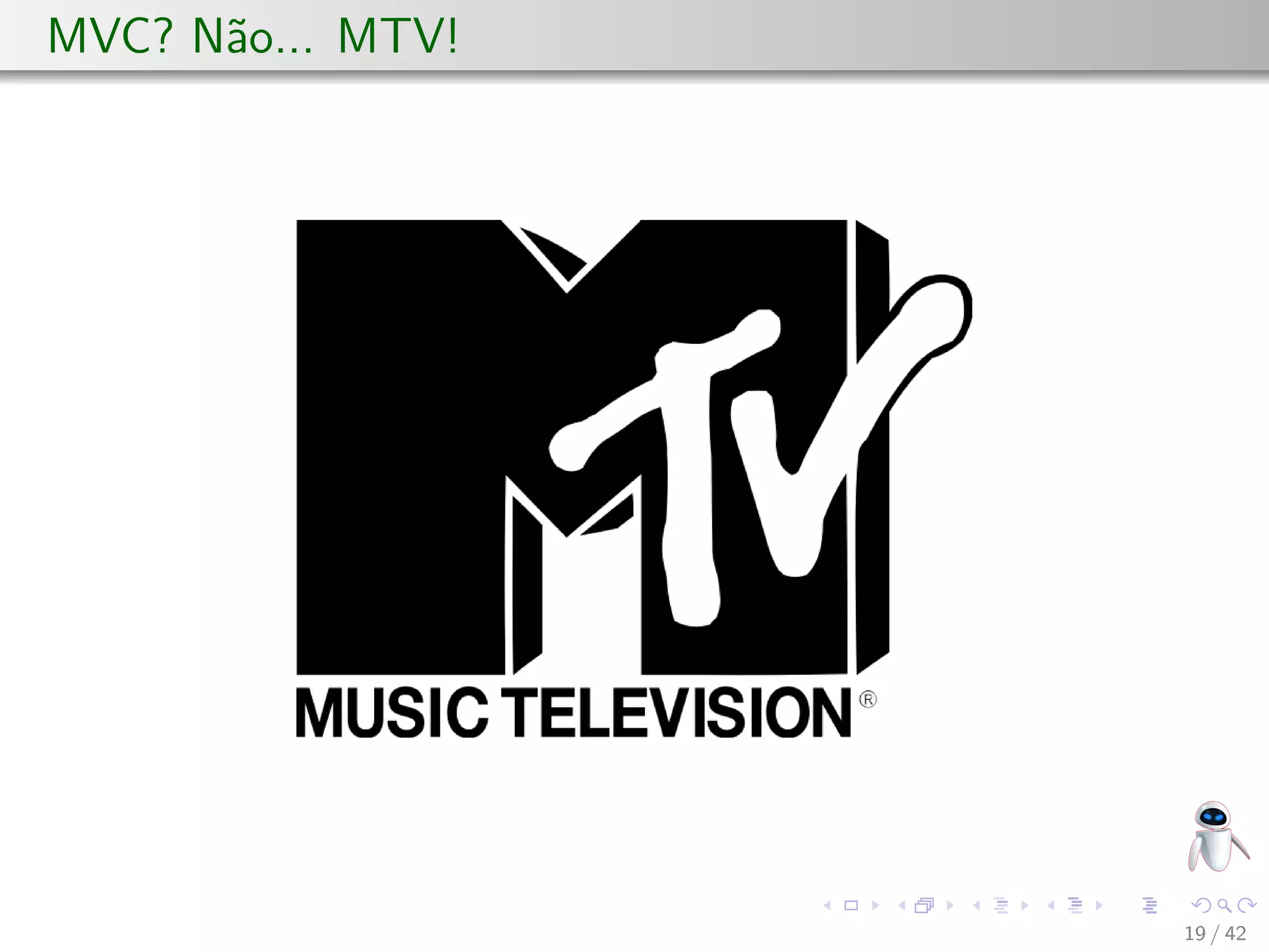 MVC? Não... MTV!
19 / 42
 