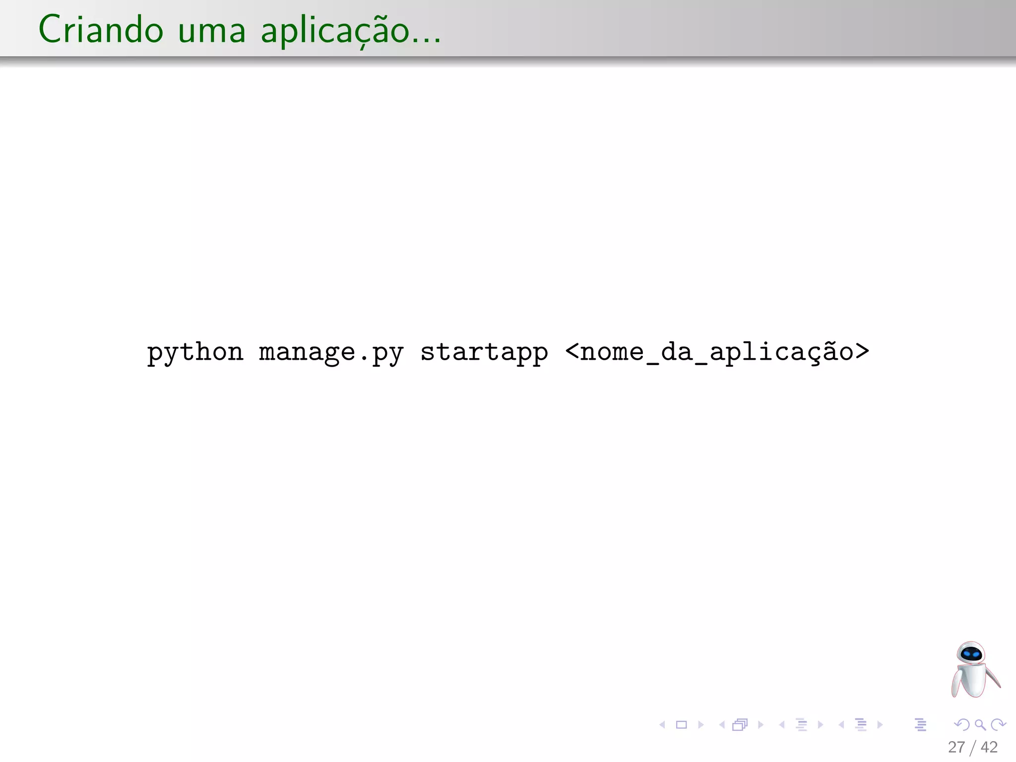 Criando uma aplicação...
python manage.py startapp <nome_da_aplicação>
27 / 42
 