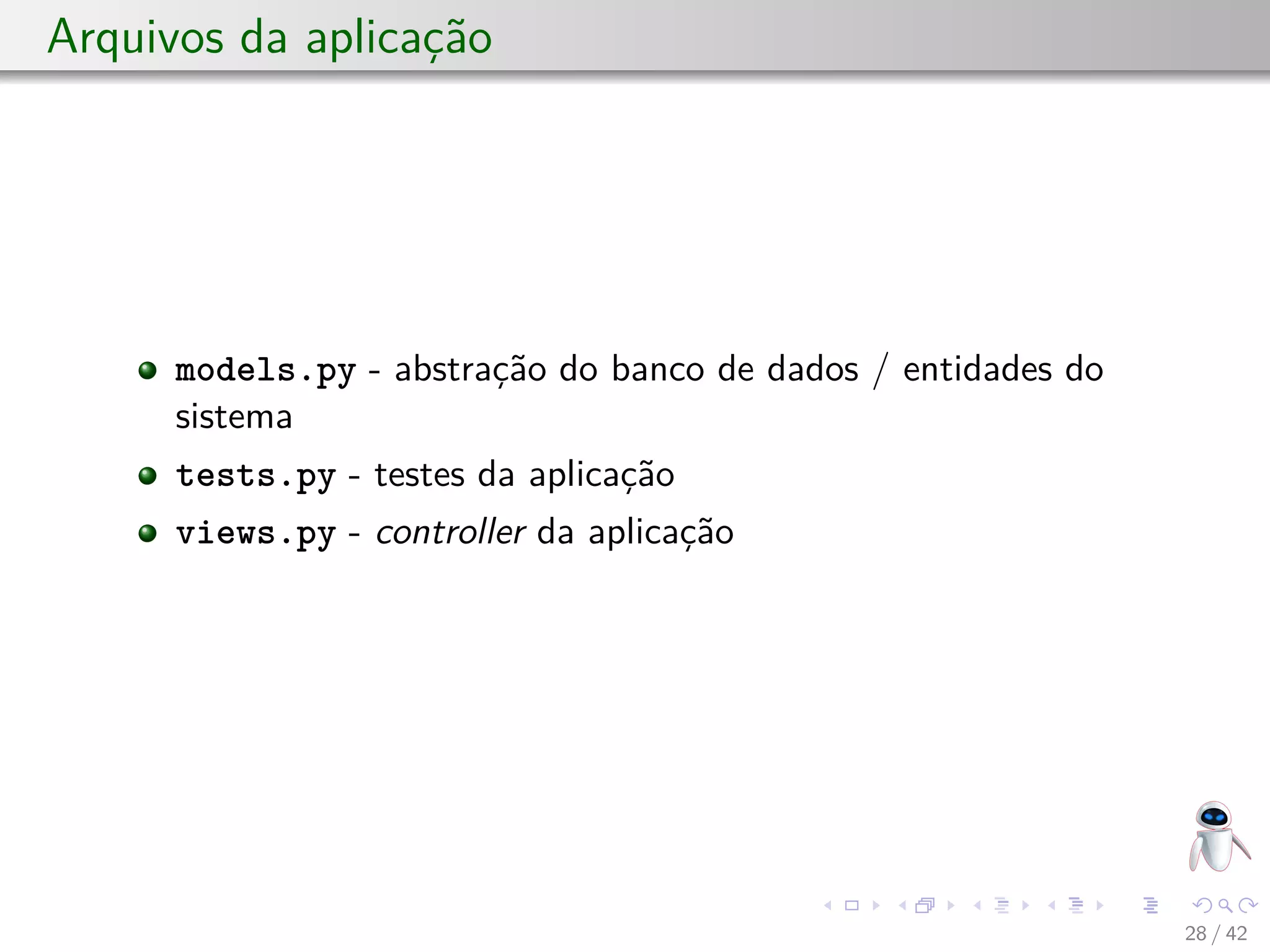 Arquivos da aplicação
models.py - abstração do banco de dados / entidades do
sistema
tests.py - testes da aplicação
views.py - controller da aplicação
28 / 42
 