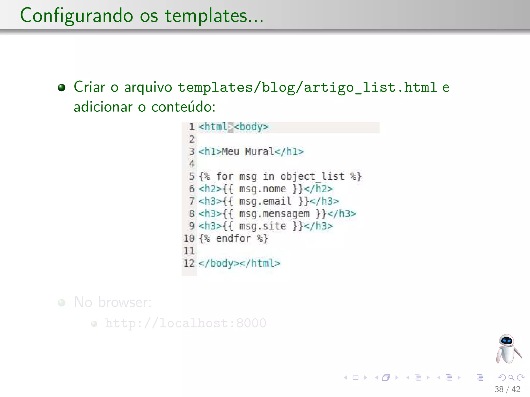 Conﬁgurando os templates...
Criar o arquivo templates/blog/artigo_list.html e
adicionar o conteúdo:
No browser:
http://localhost:8000
38 / 42
 