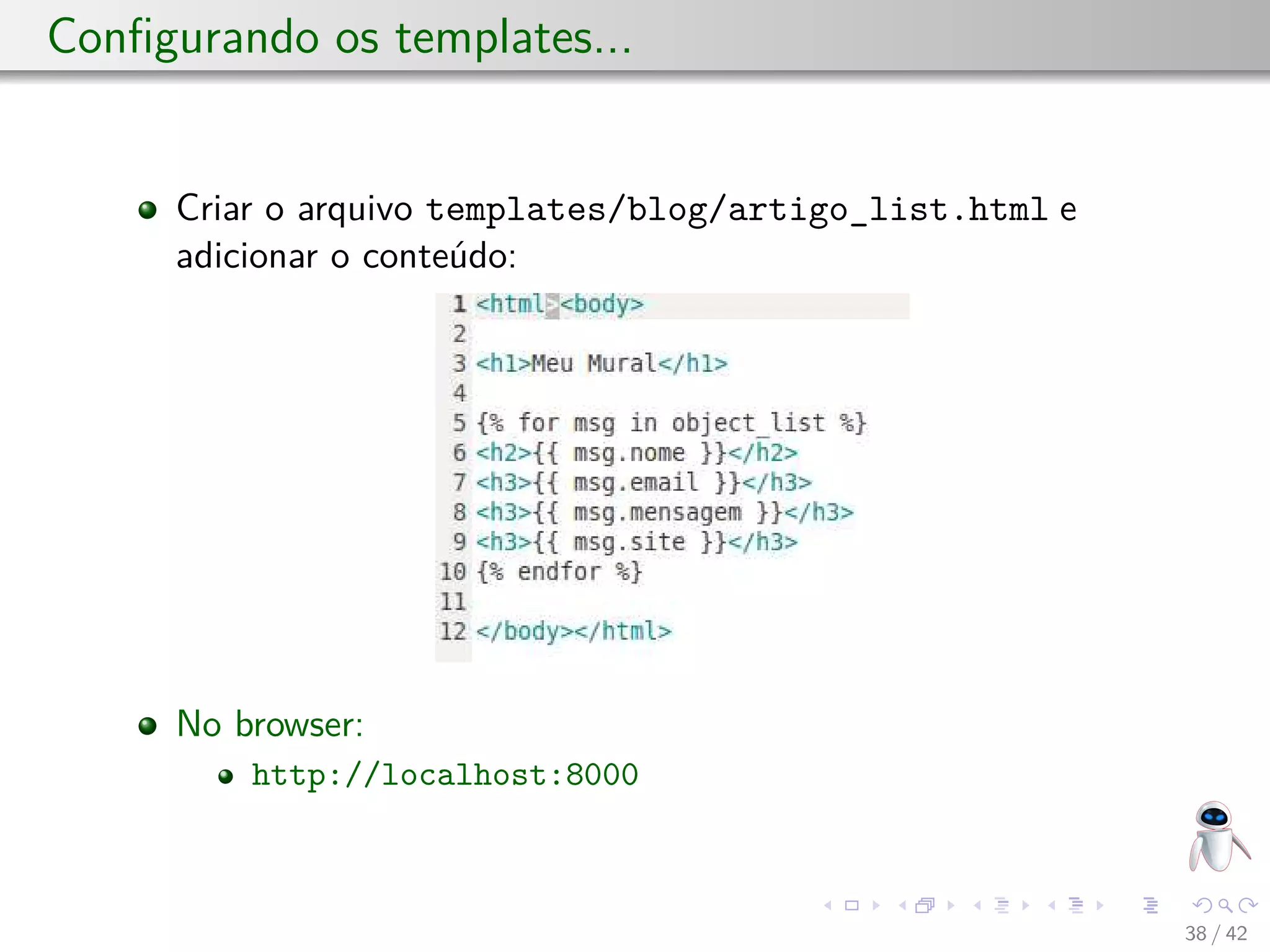 Conﬁgurando os templates...
Criar o arquivo templates/blog/artigo_list.html e
adicionar o conteúdo:
No browser:
http://localhost:8000
38 / 42
 