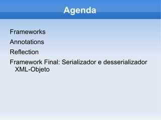 Agenda

Frameworks
Annotations
Reflection
Framework Final: Serializador e desserializador
  XML-Objeto
 