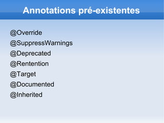 Annotations pré-existentes

@Override
@SuppressWarnings
@Deprecated
@Rentention
@Target
@Documented
@Inherited
 