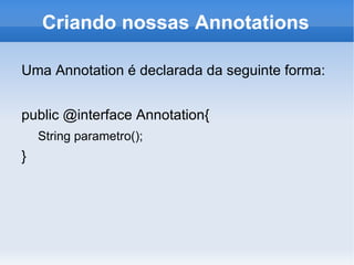 Criando nossas Annotations

Uma Annotation é declarada da seguinte forma:


public @interface Annotation{
    String parametro();
}
 