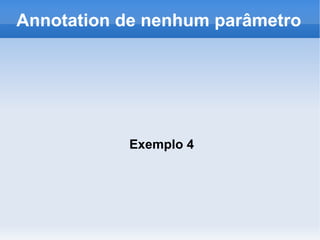 Annotation de nenhum parâmetro




           Exemplo 4
 
