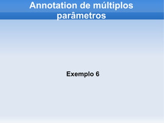 Annotation de múltiplos
     parâmetros




        Exemplo 6
 