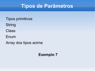 Tipos de Parâmetros

Tipos primitivos
String
Class
Enum
Array dos tipos acima


                   Exemplo 7
 