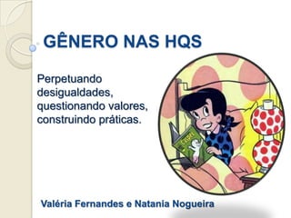 GÊNERO NAS HQS

Perpetuando
desigualdades,
questionando valores,
construindo práticas.




Valéria Fernandes e Natania Nogueira
 