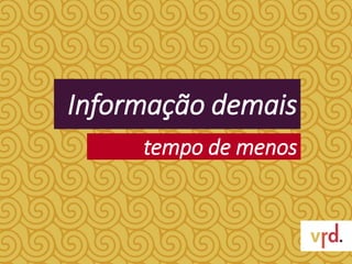 Informação demais
tempo de menos
 