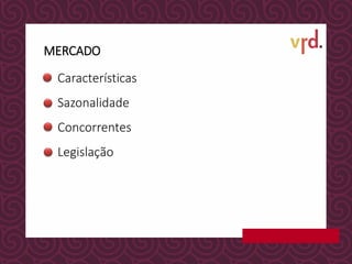 MERCADO
Características
Sazonalidade
Concorrentes
Legislação
 