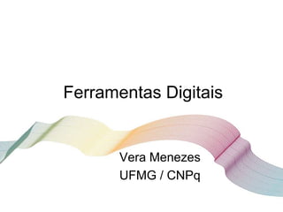 Ferramentas Digitais
Vera Menezes
UFMG / CNPq
 