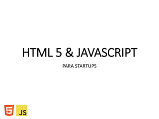 HTML 5 & JAVASCRIPT
PARA STARTUPS
 