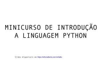 MINICURSO DE INTRODUÇÃO
A LINGUAGEM PYTHON
Slides disponíveis em:https://othonalberto.com.br/talks
 