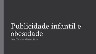 Publicidade infantil e
obesidade
Prof. Tatiana Mareto Silva
 