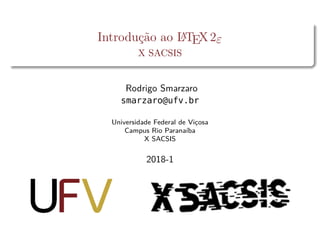 Introdução ao LATEX2ε
X SACSIS
Rodrigo Smarzaro
smarzaro@ufv.br
Universidade Federal de Viçosa
Campus Rio Paranaíba
X SACSIS
2018-1
 