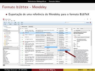 Referências Bibliográﬁcas Formato bibtex
Formato bibtex - Mendeley
Exportação de uma referência do Mendeley para o formato BibTeX
Rodrigo Smarzaro (X SACSIS) Introdução ao LATEX 2ε 2018-1 103 / 128
 