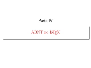 Parte IV
ABNT no LATEX
 