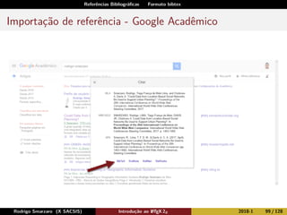 Referências Bibliográﬁcas Formato bibtex
Importação de referência - Google Acadêmico
Rodrigo Smarzaro (X SACSIS) Introdução ao LATEX 2ε 2018-1 99 / 128
 