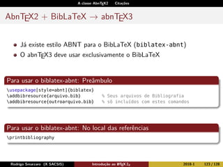 A classe AbnTEX2 Citações
AbnTEX2 + BibLaTeX → abnTEX3
Já existe estilo ABNT para o BibLaTeX (biblatex-abnt)
O abnTEX3 dev...