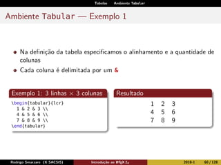 Tabelas Ambiente Tabular
Ambiente Tabular — Exemplo 1
Na deﬁnição da tabela especiﬁcamos o alinhamento e a quantidade de
c...