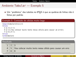 Tabelas Ambiente Tabular
Ambiente Tabular — Exemplo 5
Um “problema” das tabelas no LATEX é que as quebras de linhas não é
...