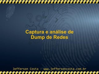 Captura e análise de
Dump de Redes
 
