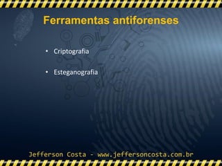 • Criptografia
• Esteganografia
Ferramentas antiforenses
 