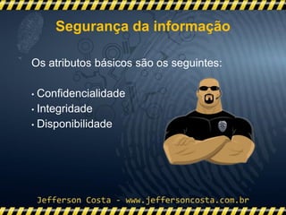 Os atributos básicos são os seguintes:
• Confidencialidade
• Integridade
• Disponibilidade
Segurança da informação
 