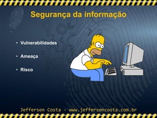 • Vulnerabilidades
• Ameaça
• Risco
Segurança da informação
 