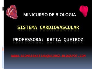 MINICURSO DE BIOLOGIA

   SISTEMA CARDIOVASCULAR

 PROFESSORA: KATIA QUEIROZ


WWWW.BIOMAISKATIAUQUEIROZ.BLOGSPOT.COM
 