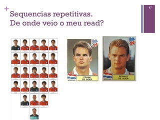 +
Sequencias repetitivas.
De onde veio o meu read?
47
 