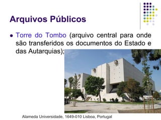 Arquivos Públicos


Torre do Tombo (arquivo central para onde
são transferidos os documentos do Estado e
das Autarquias);

11

Alameda Universidade, 1649-010 Lisboa, Portugal

 