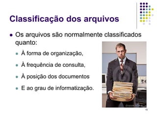 Classificação dos arquivos


Os arquivos são normalmente classificados
quanto:


À forma de organização,



À frequência de consulta,



À posição dos documentos



E ao grau de informatização.

15

 