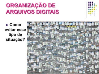 ORGANIZAÇÃO DE
ARQUIVOS DIGITAIS
Como
evitar esse
tipo de
situação?


57

 